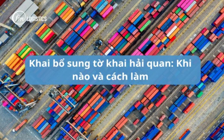 Khai bổ sung tờ khai hải quan: Khi nào và cách làm